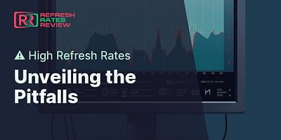 Unveiling the Pitfalls - ⚠️ High Refresh Rates